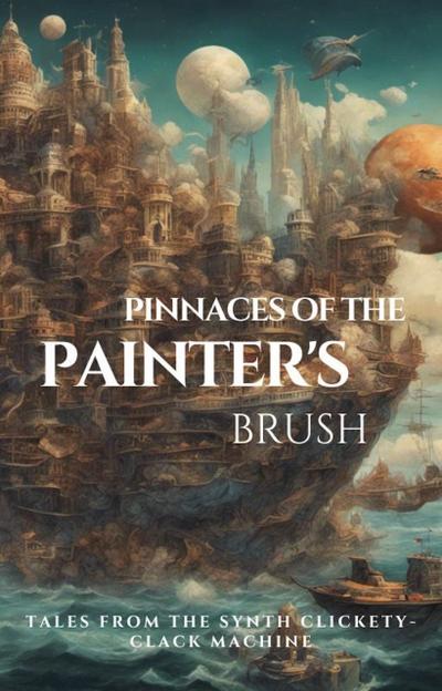 Pinnaces of the Painter’s Brush (Tales From the Synth Clickety-Clack Machine)