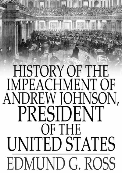 History of the Impeachment of Andrew Johnson, President of The United States