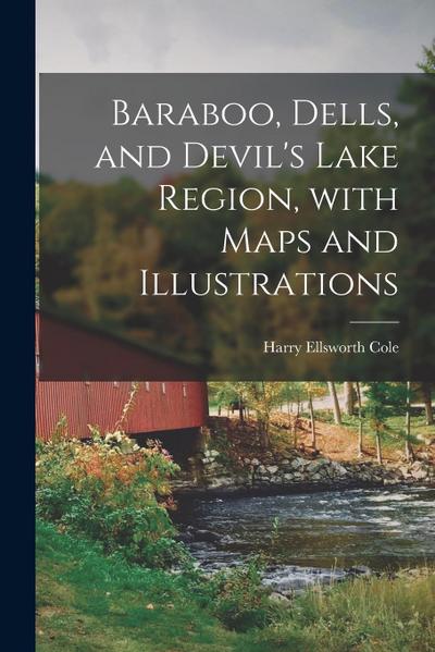 Baraboo, Dells, and Devil’s Lake Region, With Maps and Illustrations