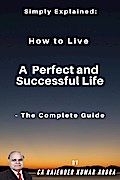 Simply Explained: How to Live a Perfect and Successful Life - The Complete Guide