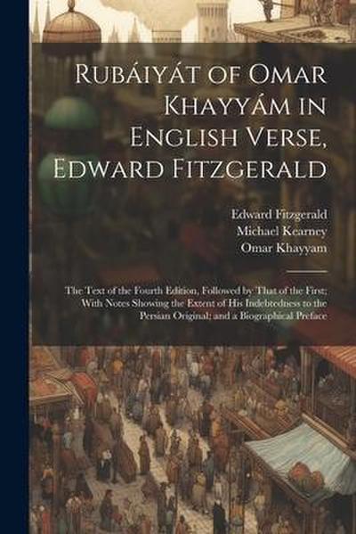 Rubáiyát of Omar Khayyám in English Verse, Edward Fitzgerald: The Text of the Fourth Edition, Followed by That of the First; With Notes Showing the Ex