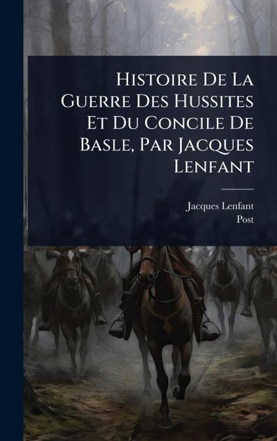 Histoire De La Guerre Des Hussites Et Du Concile De Basle, Par Jacques Lenfant
