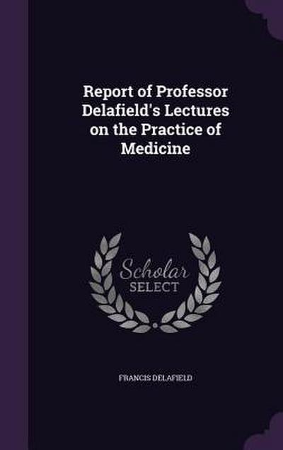 Report of Professor Delafield’s Lectures on the Practice of Medicine