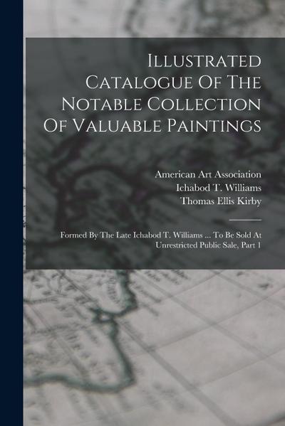 Illustrated Catalogue Of The Notable Collection Of Valuable Paintings: Formed By The Late Ichabod T. Williams ... To Be Sold At Unrestricted Public Sa