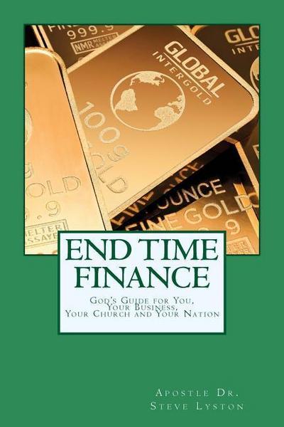 End Time Finance: God’s Guide For You, Your Business, Your Church And Your Nation