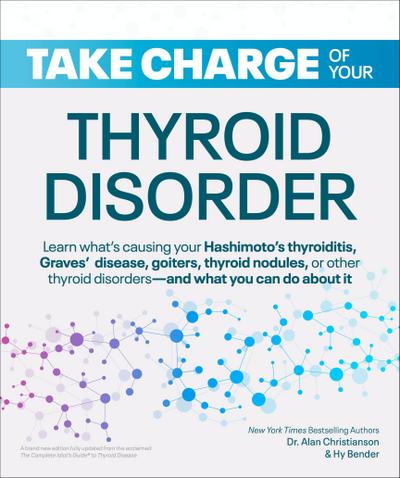 Take Charge of Your Thyroid Disorder: Learn What’s Causing Your Hashimoto’s Thyroiditis, Grave’s Disease, Goiters, or