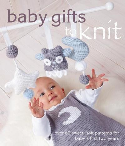 Baby Gifts to Knit: Over 60 Sweet and Soft Patterns for Baby’s First Two Years