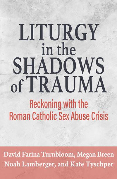 Liturgy in the Shadows of Trauma: Reckoning with the Roman Catholic Sex Abuse Crisis