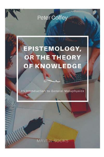 EPISTEMOLOGY, OR THE THEORY OF KNOWLEDGE An Introduction to General Metaphysics