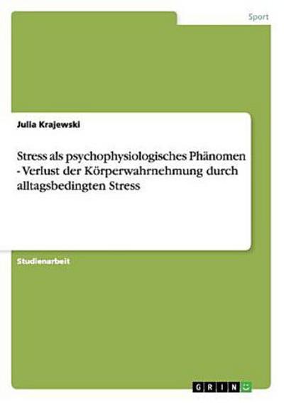 Stress als psychophysiologisches Phänomen - Verlust der Körperwahrnehmung durch alltagsbedingten Stress