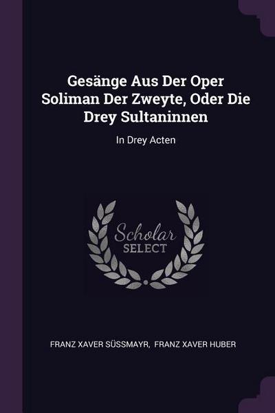 Gesänge Aus Der Oper Soliman Der Zweyte, Oder Die Drey Sultaninnen