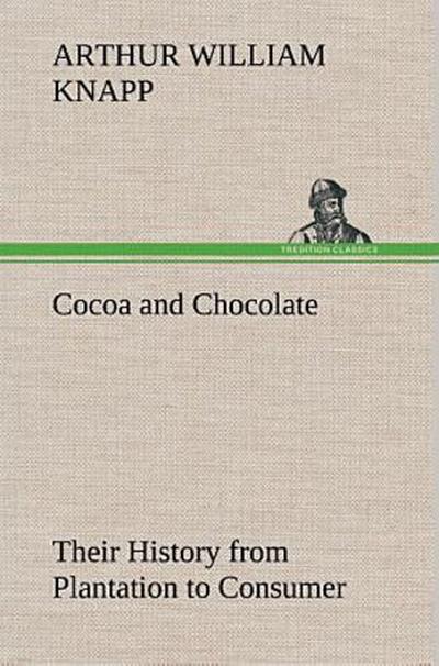 Cocoa and Chocolate Their History from Plantation to Consumer