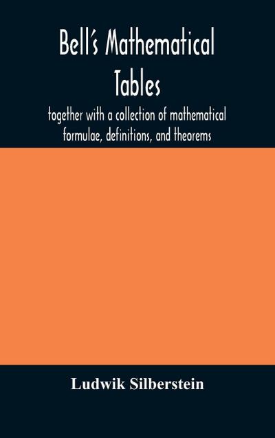 Bell’s mathematical tables; together with a collection of mathematical formulae, definitions, and theorems