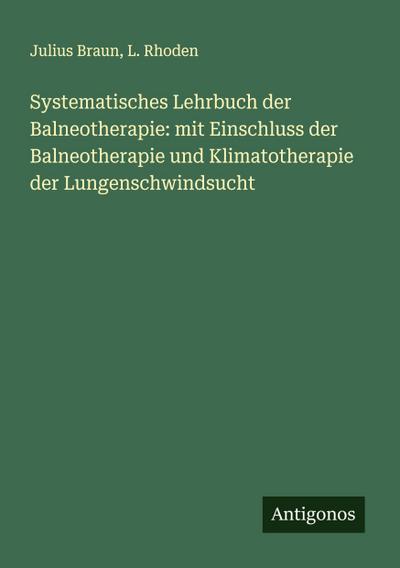 Systematisches Lehrbuch der Balneotherapie: mit Einschluss der Balneotherapie und Klimatotherapie der Lungenschwindsucht