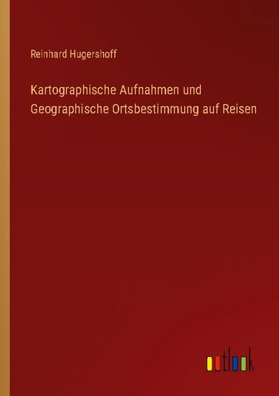 Kartographische Aufnahmen und Geographische Ortsbestimmung auf Reisen
