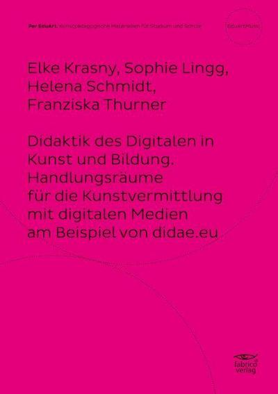 Didaktik des Digitalen in Kunst und Bildung. Handlungsräume für die Kunstvermittlung mit digitalen Medien am Beispiel von didae.eu
