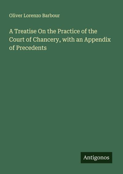 A Treatise On the Practice of the Court of Chancery, with an Appendix of Precedents