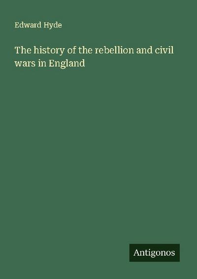 The history of the rebellion and civil wars in England