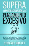 Supera la Procrastinación y el pensamiento excesivo: Desarrolla tu autodisciplina, fortaleza mental y hábitos saludables de Atención Plena para alcanzar tu potencial y superar tus metas