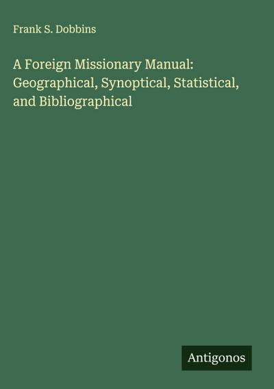 A Foreign Missionary Manual: Geographical, Synoptical, Statistical, and Bibliographical