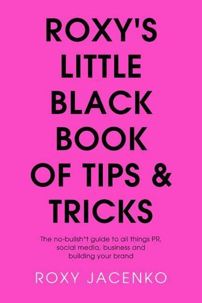 Roxy’s Little Black Book of Tips and Tricks: The No-Nonsense Guide to All Things Pr, Social Media, Business and Building Your Brand