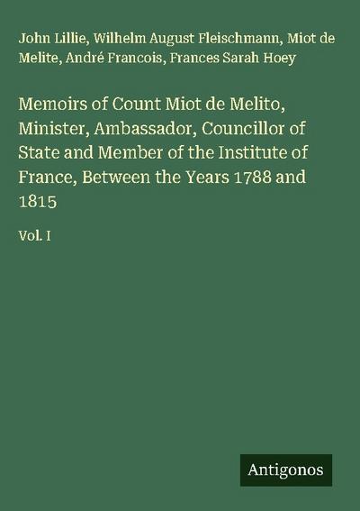 Memoirs of Count Miot de Melito, Minister, Ambassador, Councillor of State and Member of the Institute of France, Between the Years 1788 and 1815