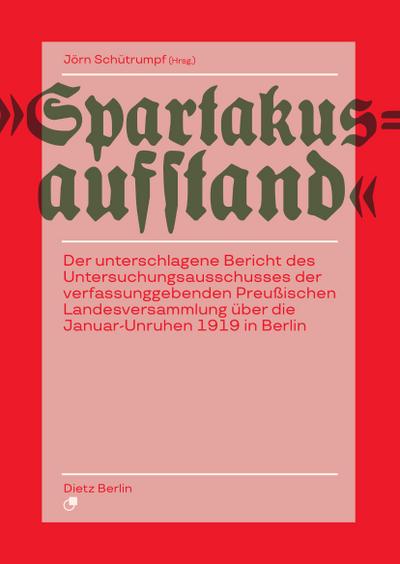 Spartakusaufstand: Der unterschlagene Bericht des Untersuchungsausschusses der verfassunggebenden Preußischen Landesversammlung über die Januar-Unruhen 1919 in Berlin