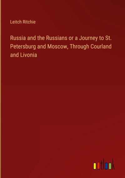 Russia and the Russians or a Journey to St. Petersburg and Moscow, Through Courland and Livonia