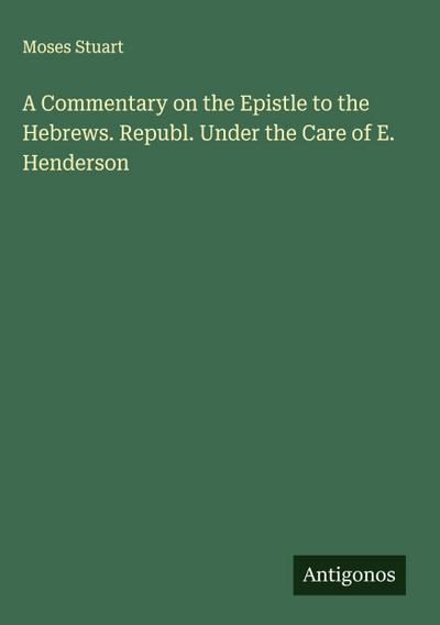 A Commentary on the Epistle to the Hebrews. Republ. Under the Care of E. Henderson