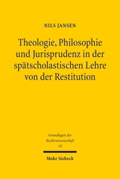 Theologie, Philosophie und Jurisprudenz in der spätscholastischen Lehre von der Restitution