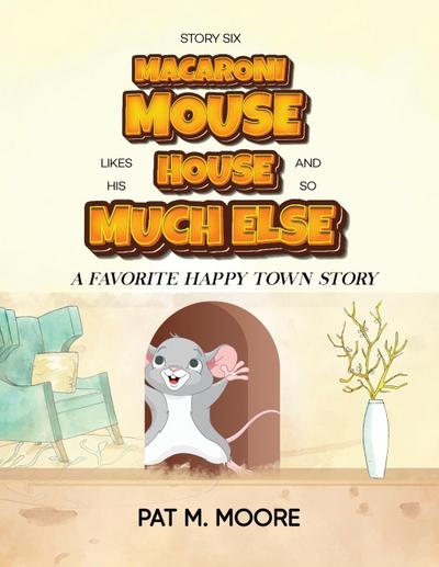 MACARONI MOUSE LIKES HIS HOUSE AND SO MUCH ELSE (Welcome to Happy Town Book 6)