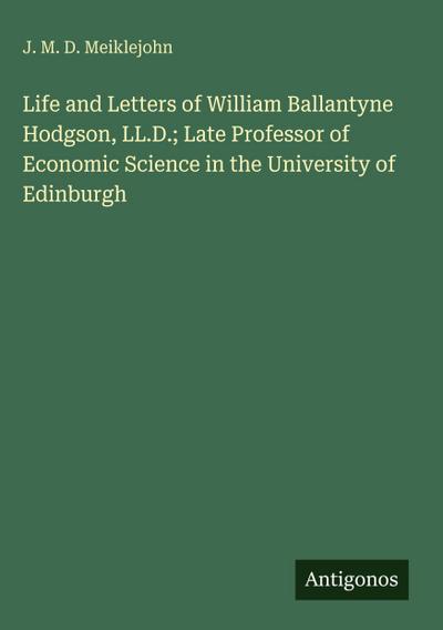 Life and Letters of William Ballantyne Hodgson, LL.D.; Late Professor of Economic Science in the University of Edinburgh