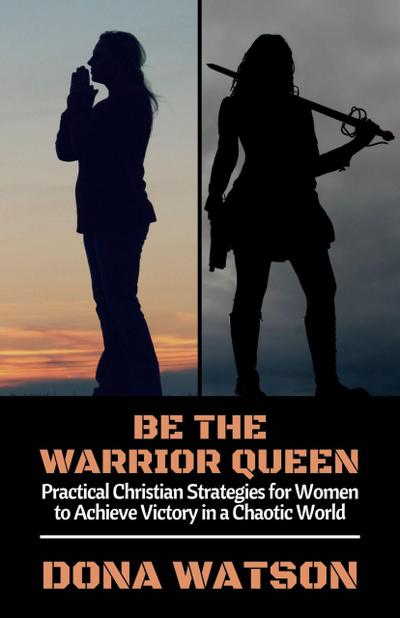 Be the Warrior Queen: Practical Christian Strategies for Women to Achieve Victory in a Chaotic World