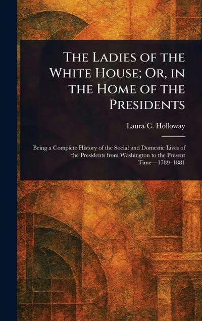The Ladies of the White House; Or, in the Home of the Presidents