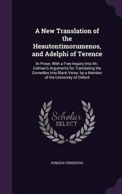 A New Translation of the Heautontimorumenos, and Adelphi of Terence: In Prose. With a Free Inquiry Into Mr. Colman’s Arguments for Translating the Com