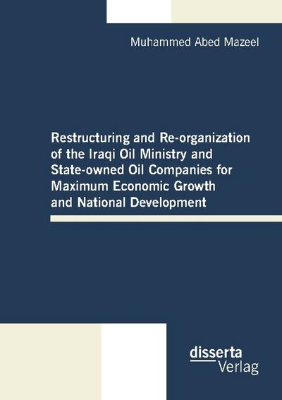 Restructuring and Re-organization of the Iraqi Oil Ministry and State-owned Oil Companies for Maximum Economic Growth and National Development