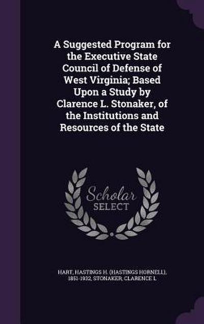 A Suggested Program for the Executive State Council of Defense of West Virginia; Based Upon a Study by Clarence L. Stonaker, of the Institutions and Resources of the State