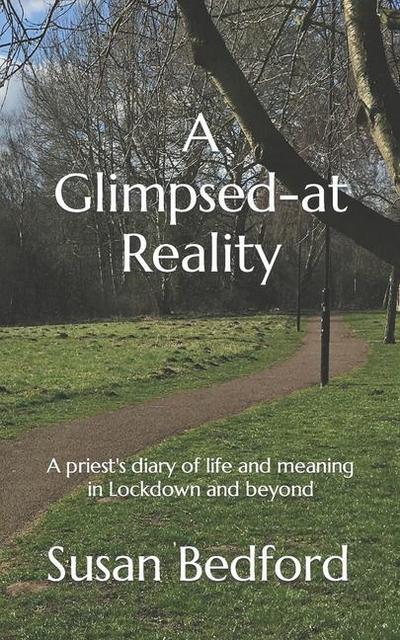 A Glimpsed-at Reality: A priest’s diary of life and meaning in Lockdown and beyond