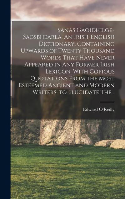 Sanas Gaoidhilge-Sagsbhearla. An Irish-English Dictionary, Containing Upwards of Twenty Thousand Words That Have Never Appeared in Any Former Irish Le