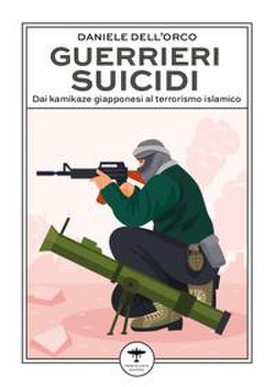 Guerrieri suicidi. Dai kamikaze giapponesi al terrorismo islamico