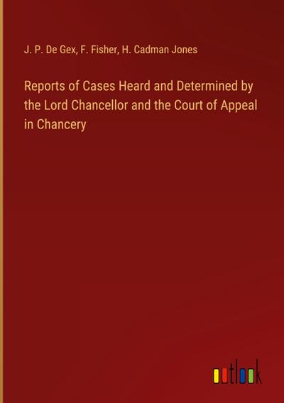 Reports of Cases Heard and Determined by the Lord Chancellor and the Court of Appeal in Chancery