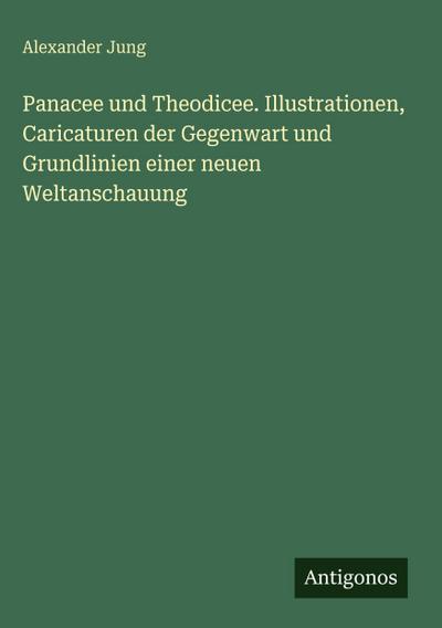 Panacee und Theodicee. Illustrationen, Caricaturen der Gegenwart und Grundlinien einer neuen Weltanschauung