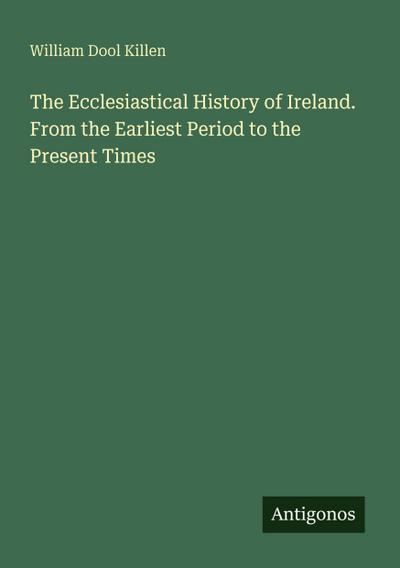 The Ecclesiastical History of Ireland. From the Earliest Period to the Present Times