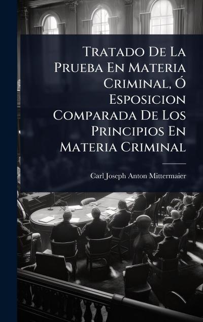 Tratado De La Prueba En Materia Criminal, Ã" Esposicion Comparada De Los Principios En Materia Criminal
