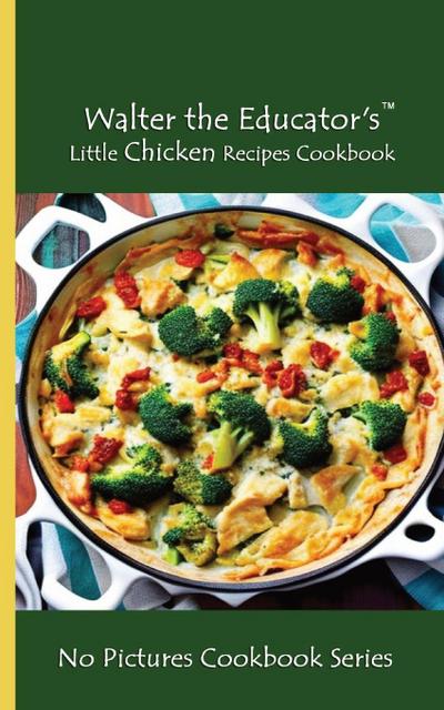 Walter the Educator’s Little Chicken Recipes Cookbook