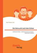 Die Sehnsucht nach dem Echten. Authentisch leben - Authentisch kommunizieren - Authentisch scheitern