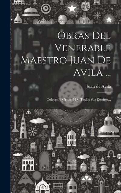 Obras Del Venerable Maestro Juan De Avila ...: Coleccion General De Todos Sus Escritos...