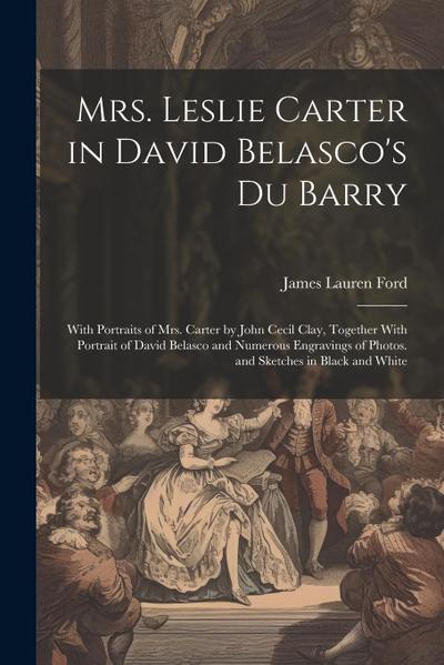 Mrs. Leslie Carter in David Belasco’s Du Barry: With Portraits of Mrs. Carter by John Cecil Clay, Together With Portrait of David Belasco and Numerous
