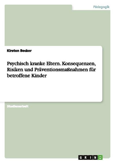 Psychisch kranke Eltern. Konsequenzen, Risiken und Präventionsmaßnahmen für betroffene Kinder