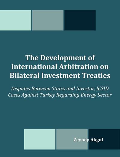The Development of International Arbitration on Bilateral Investment Treaties - Zeynep Akgul